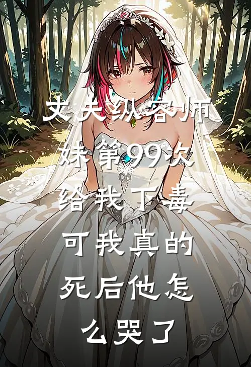 丈夫纵容师妹第99次给我下毒，可我真的死后他怎么哭了