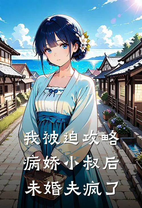 我被迫攻略病娇小叔后，未婚夫疯了
