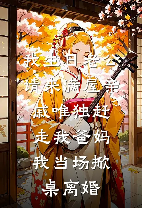 我生日老公请来满屋亲戚唯独赶走我爸妈，我当场掀桌离婚