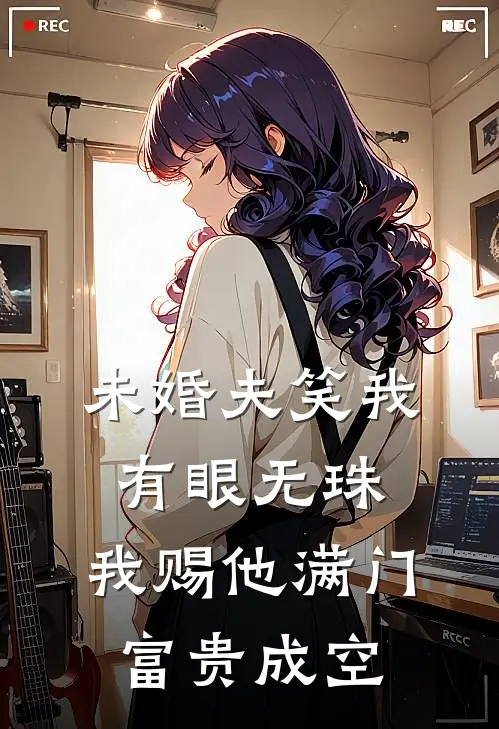 未婚夫笑我有眼无珠，我赐他满门富贵成空