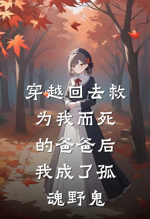 穿越回去救为我而死的爸爸后，我成了孤魂野鬼