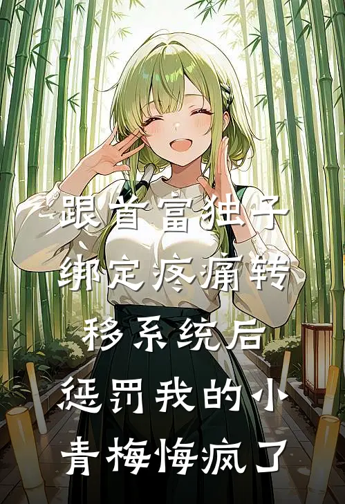 跟首富独子绑定疼痛转移系统后,惩罚我的小青梅悔疯了