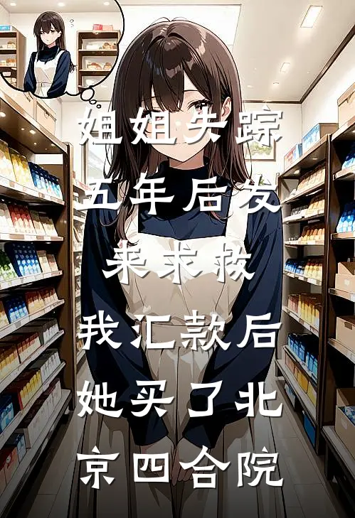 姐姐失踪五年后发来求救，我汇款后她买了北京四合院