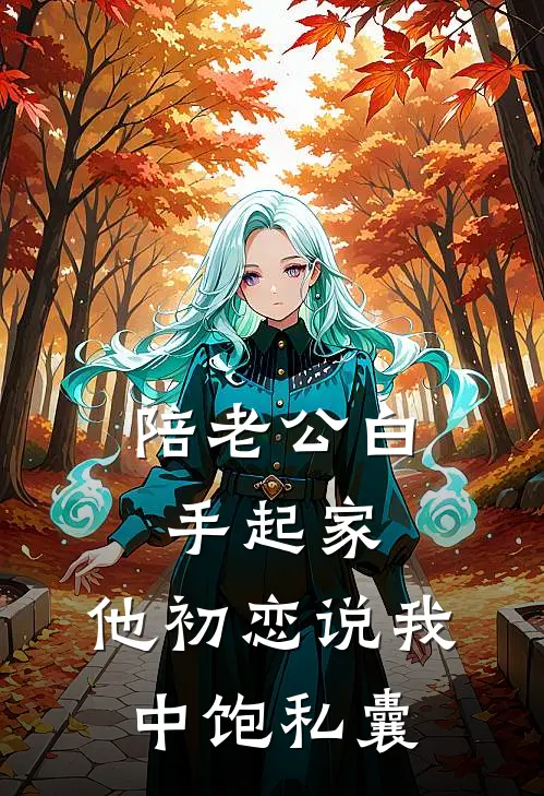 陪老公白手起家，他初恋说我中饱私囊
