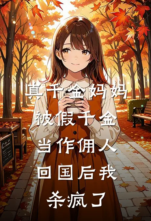 真千金妈妈被假千金当作佣人，回国后我杀疯了