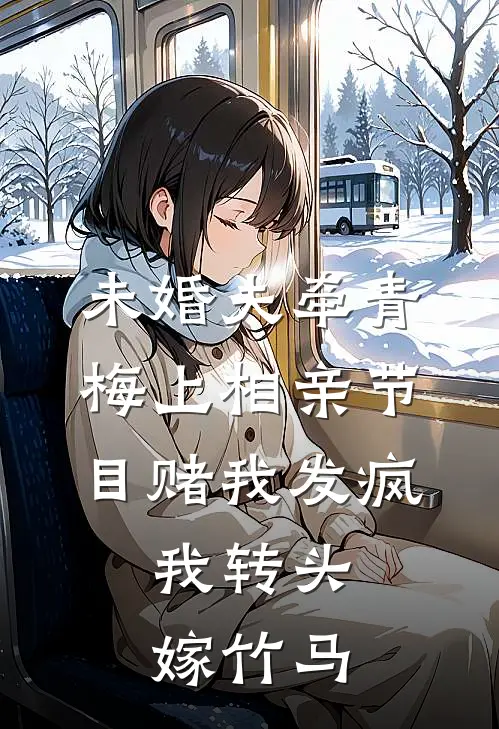未婚夫牵青梅上相亲节目赌我发疯，我转头嫁竹马