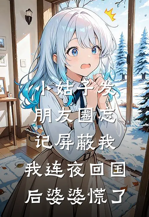 小姑子发朋友圈忘记屏蔽我，我连夜回国后婆婆慌了