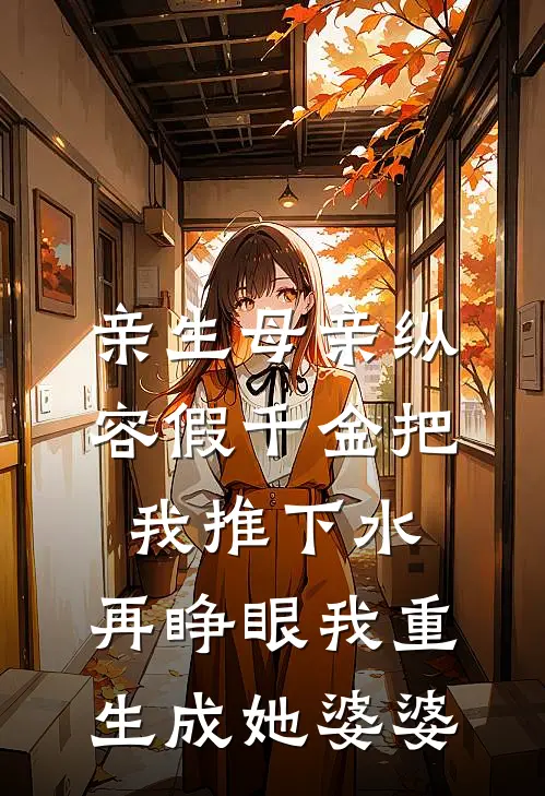 亲生母亲纵容假千金把我推下水，再睁眼我重生成她婆婆