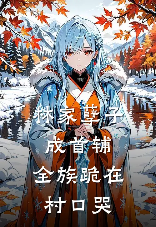林家孽子成首辅,全族跪在村口哭