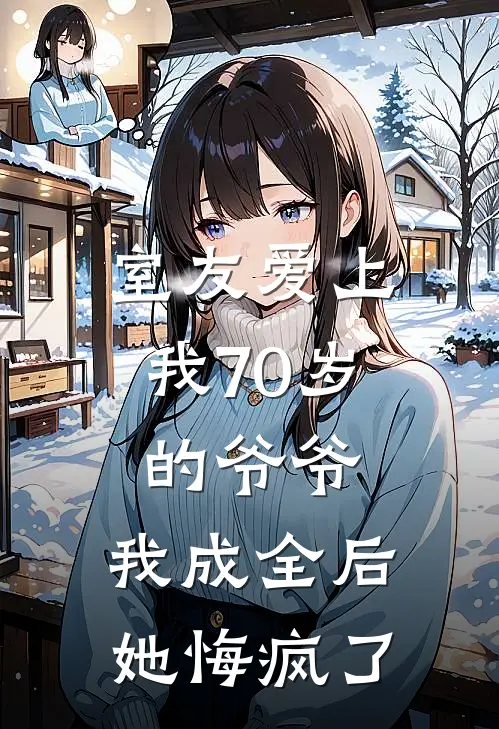 室友爱上我70岁的爷爷，我成全后她悔疯了
