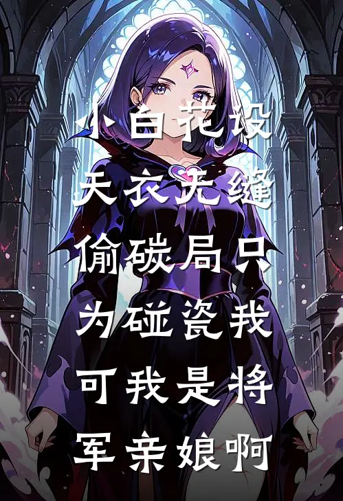 小白花设天衣无缝偷碳局只为碰瓷我,可我是将军亲娘啊