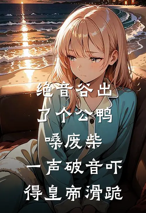 绝音谷出了个公鸭嗓废柴，一声破音吓得皇帝滑跪