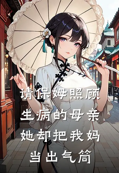 请保姆照顾生病的母亲，她却把我妈当出气筒
