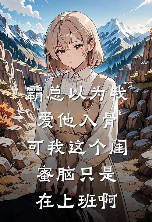 霸总以为我爱他入骨，可我这个闺蜜脑只是在上班啊