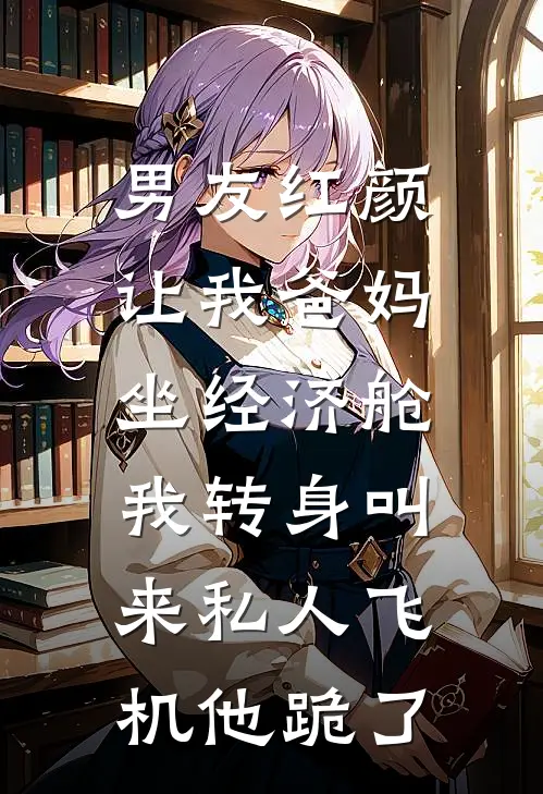 男友红颜让我爸妈坐经济舱，我转身叫来私人飞机他跪了