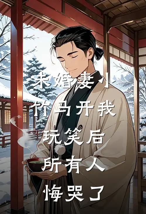 未婚妻小竹马开我玩笑后，所有人悔哭了