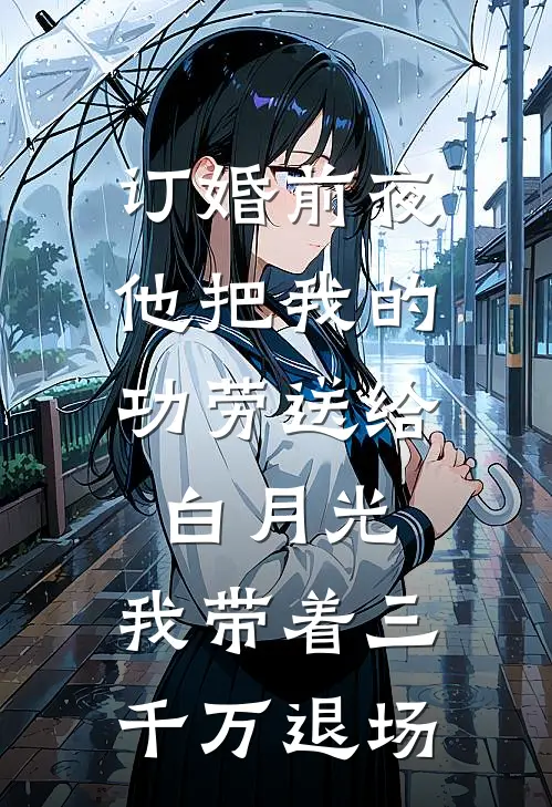 订婚前夜，他把我的功劳送给白月光，我带着三千万退场
