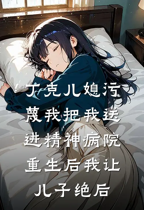 丁克儿媳污蔑我把我送进精神病院，重生后我让儿子绝后