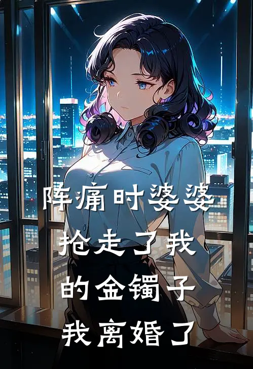 阵痛时婆婆抢走了我的金镯子，我离婚了