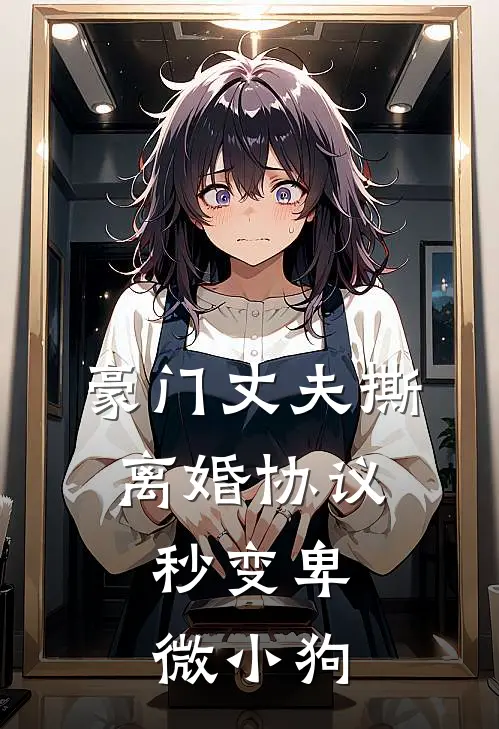 豪门丈夫撕离婚协议，秒变卑微小狗