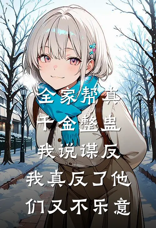 全家帮真千金整蛊我说谋反，我真反了他们又不乐意