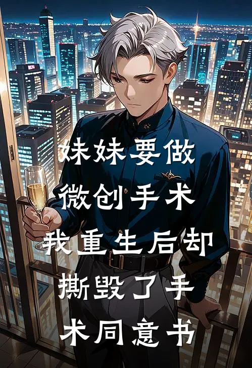 妹妹要做微创手术，我重生后却撕毁了手术同意书