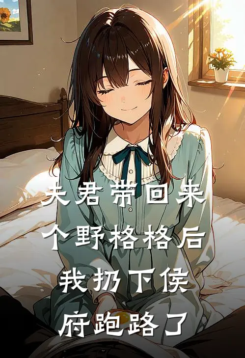 夫君带回来个野格格后，我扔下侯府跑路了