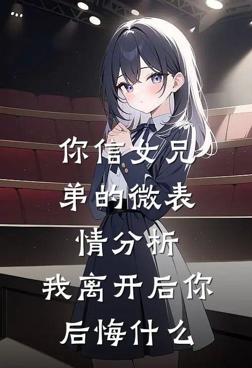 你信女兄弟的微表情分析，我离开后你后悔什么