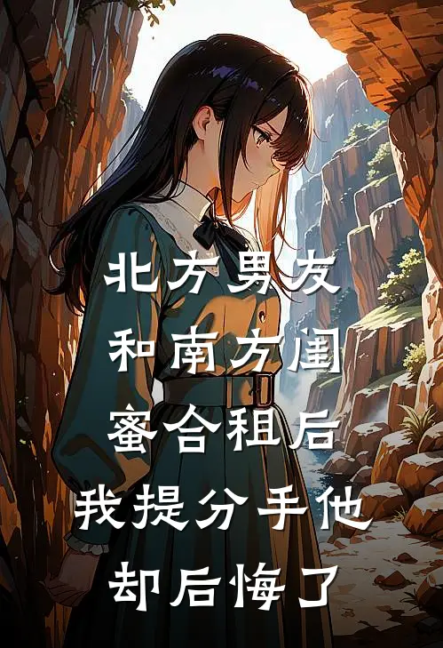 北方男友和南方闺蜜合租后，我提分手他却后悔了