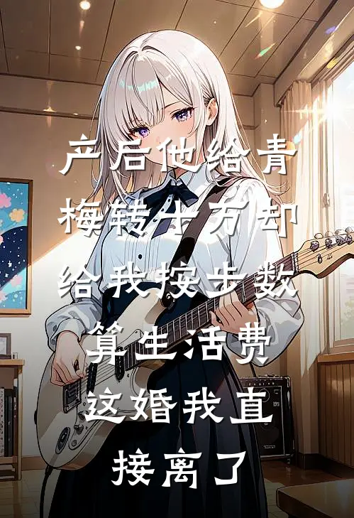 产后他给青梅转十万却给我按步数算生活费，这婚我直接离了