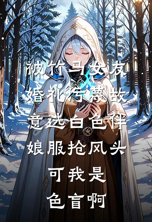 被竹马女友婚礼污蔑故意选白色伴娘服抢风头，可我是色盲啊