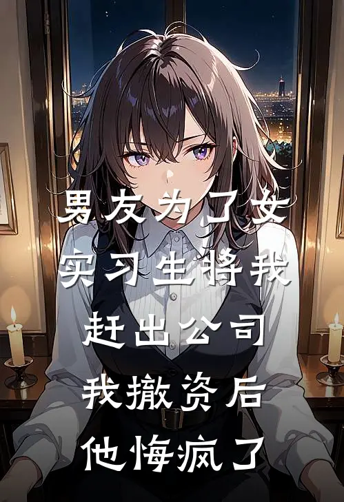 男友为了女实习生将我赶出公司，我撤资后他悔疯了