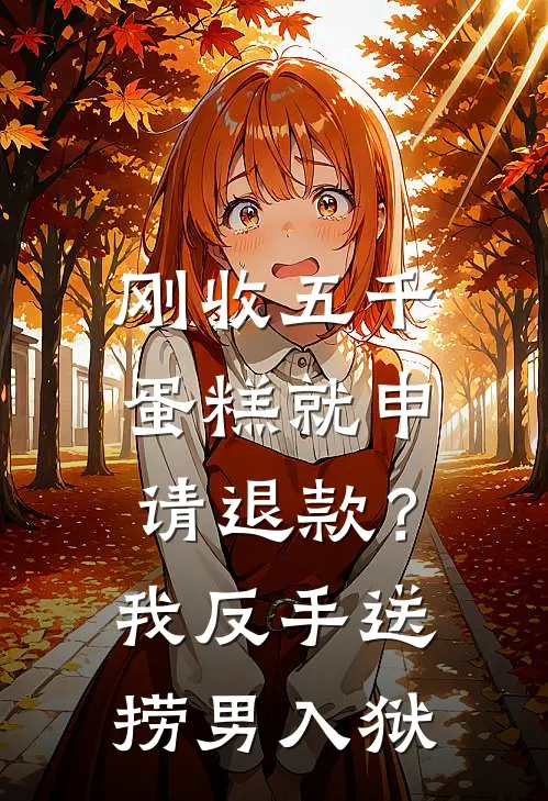 刚收五千蛋糕就申请退款？我反手送捞男入狱