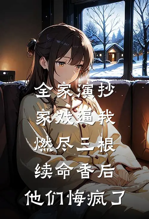 全家演抄家戏逼我燃尽三根续命香后，他们悔疯了