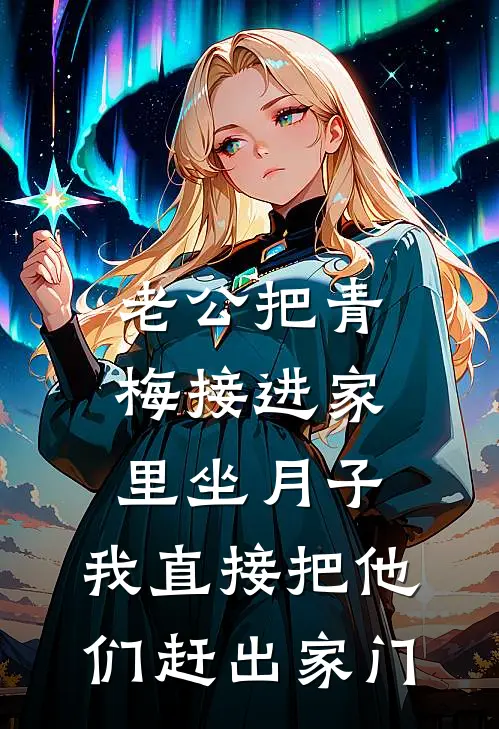 老公把青梅接进家里坐月子，我直接把他们赶出家门
