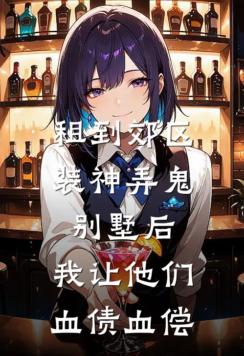 租到郊区装神弄鬼别墅后，我让他们血债血偿
