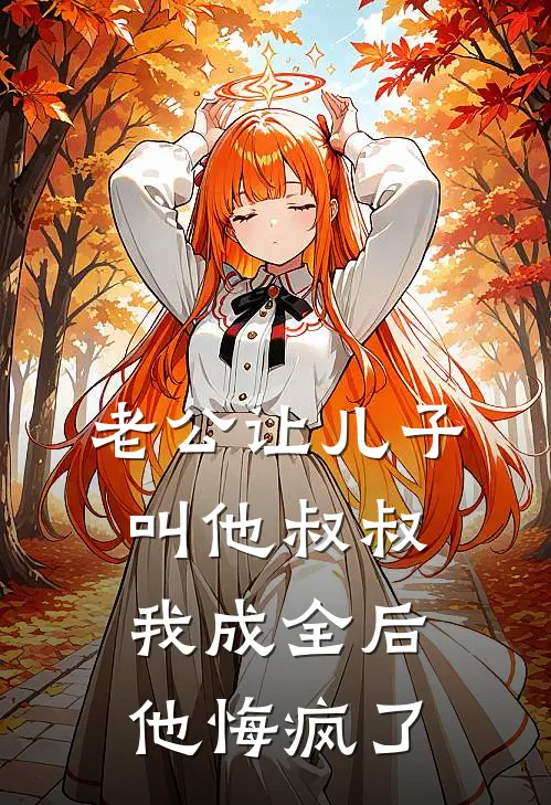 老公让儿子叫他叔叔,我成全后他悔疯了