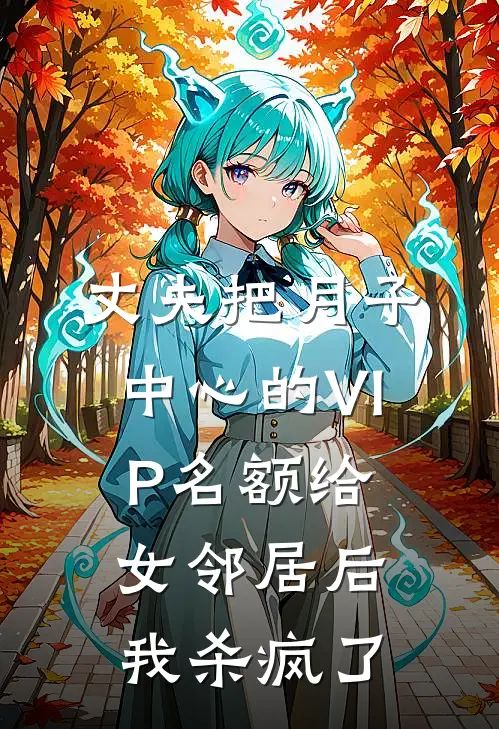 丈夫把月子中心的VIP名额给女邻居后，我杀疯了