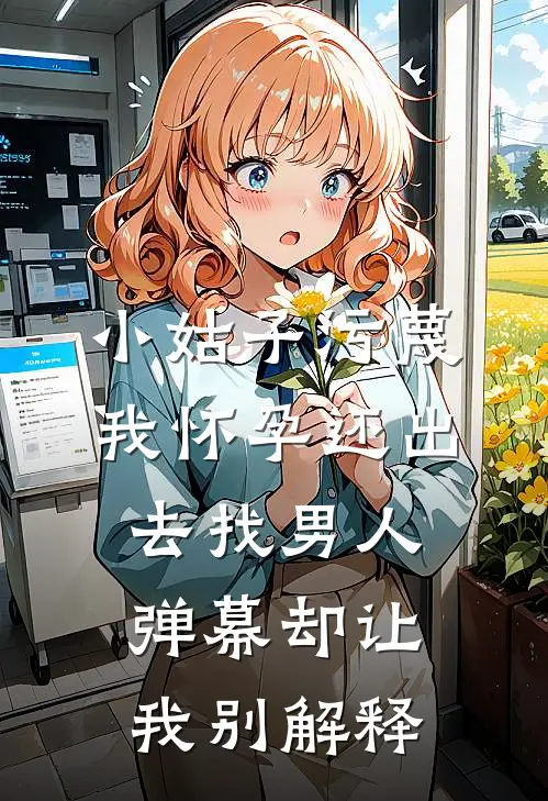 小姑子污蔑我怀孕还出去找男人，弹幕却让我别解释