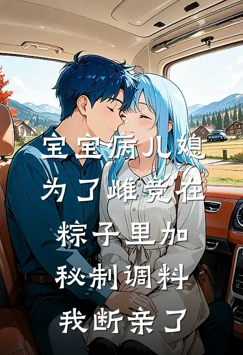 宝宝病儿媳为了雌竞在粽子里加秘制调料，我断亲了