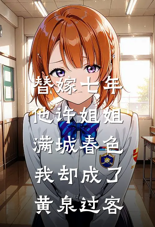 替嫁七年，他许姐姐满城春色，我却成了黄泉过客