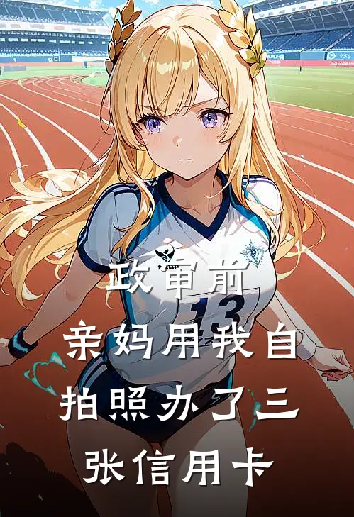 政审前，亲妈用我自拍照办了三张信用卡