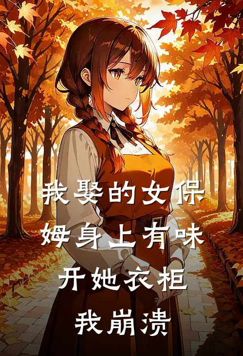 我娶的女保姆身上有味，开她衣柜我崩溃