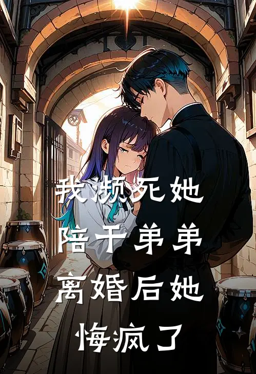 我濒死她陪干弟弟，离婚后她悔疯了