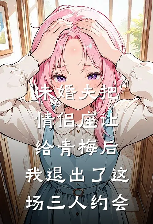 未婚夫把情侣座让给青梅后，我退出了这场三人约会