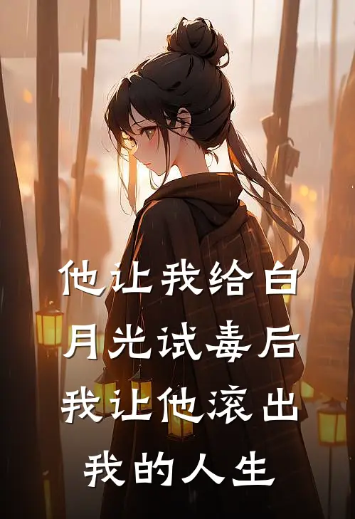 他让我给白月光试毒后，我让他滚出我的人生