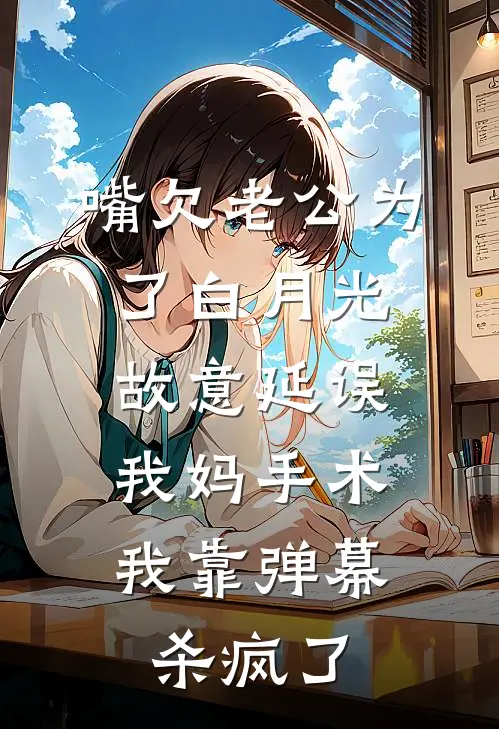 嘴欠老公为了白月光故意延误我妈手术，我靠弹幕杀疯了