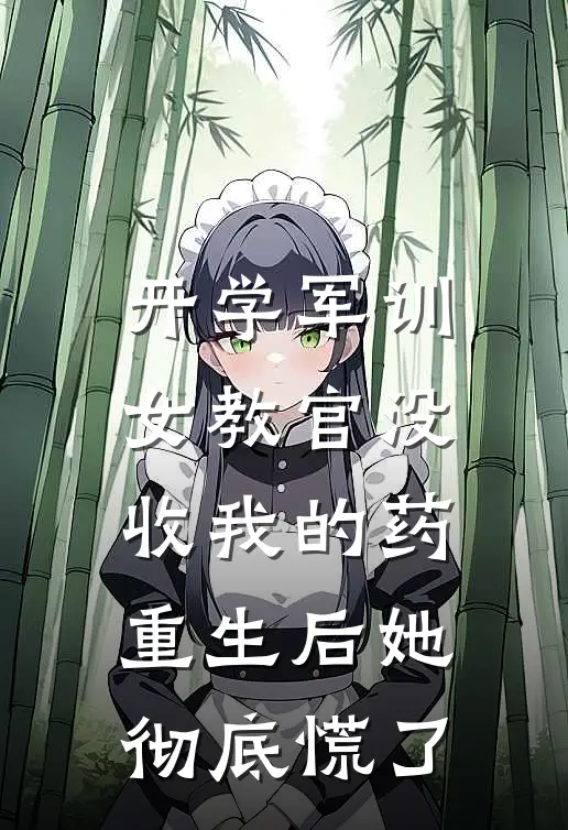 开学军训女教官没收我的药，重生后她彻底慌了