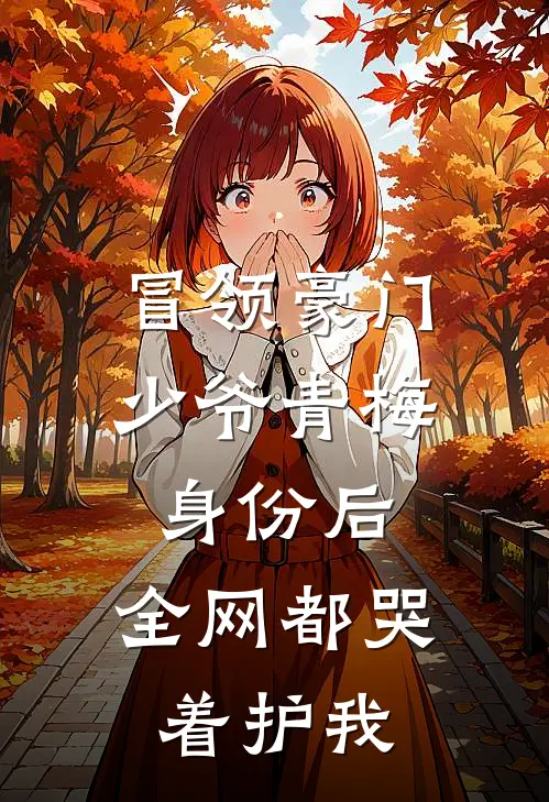 冒领豪门少爷青梅身份后，全网都哭着护我