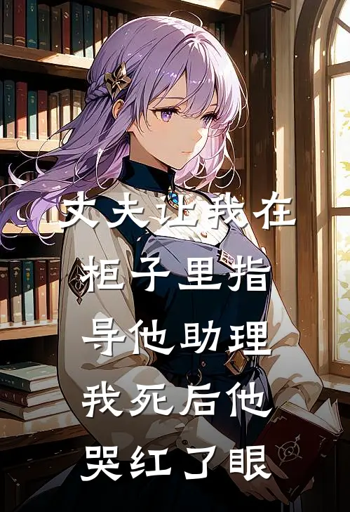 丈夫让我在柜子里指导他助理，我死后他哭红了眼